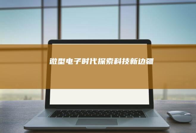 微型电子时代：探索科技新边疆