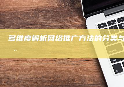 多维度解析：网络推广方法的分类与策略应用